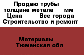 Продаю трубы 720 толщина метала 8-9 мм › Цена ­ 35 - Все города Строительство и ремонт » Материалы   . Тюменская обл.